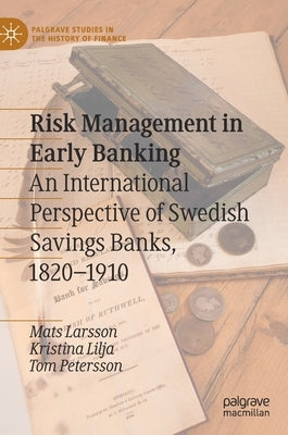 Risk Management in Early Banking: An International Perspective of Swedish Savings Banks, 1820-1910 by Larsson, Mats