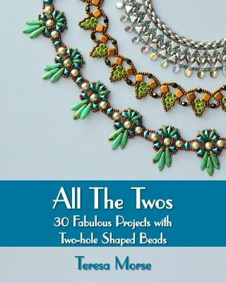 All the Twos: 30 Fabulous Projects with Two-hole Shaped Beads by Morse, Teresa