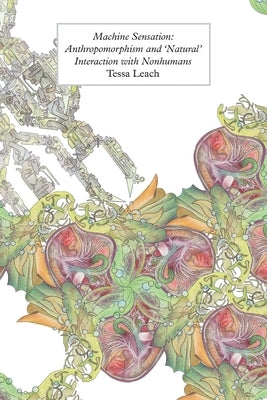 Machine Sensation: Anthropomorphism and 'Natural' Interaction with Nonhumans by Leach, Tessa