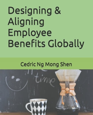 Designing & Aligning Employee Benefits Globally by Ng, Mong Shen