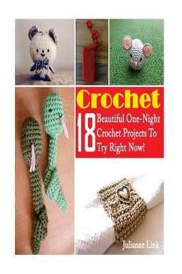Crochet: 18 Beautiful One-Night Crochet Projects To Try Right Now!: (Crochet Accessories, Crochet Patterns, Crochet Books, Easy by Link, Julianne
