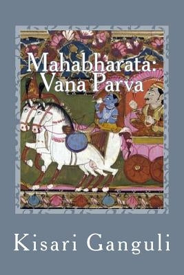 Mahabharata: Vana Parva: English Translation by Ganguli, Kisari Mohan