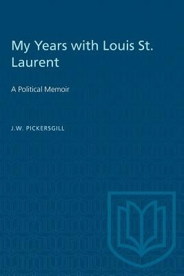 My Years with Louis St. Laurent: A Political Memoir by Pickersgill, J. W.