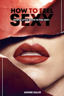 How to feel sexy: Simple little ways to feel sexy by Salhi, Amine