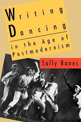 Writing Dancing in the Age of Postmodernism by Banes, Sally