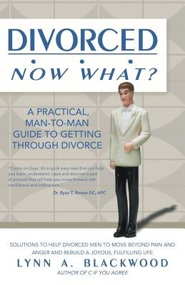 Divorced... Now What? A Practical Man-to-Man Guide to Getting Through Divorce by Blackwood, Lynn A.