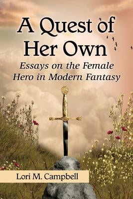 Quest of Her Own: Essays on the Female Hero in Modern Fantasy by Campbell, Lori M.