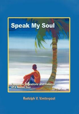Speak My Soul: Poems on Migrations and Returns of a Native Son by Vanterpool, Rudolph V.