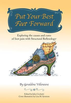 Put Your Best Feet Forward: Exploring the Causes and Cures of Foot Pain with Structural Reflexology(r) by Villeneuve, Geraldine