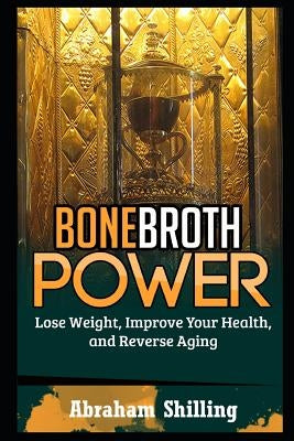 Bone Broth Power: Lose Weight, Improve Your Health, And Reverse Aging by Shilling, Abraham
