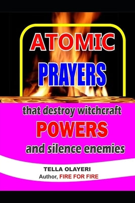 ATOMIC PRAYERS that destroy witchcraft POWERS and silence enemies by Olayeri, Tella