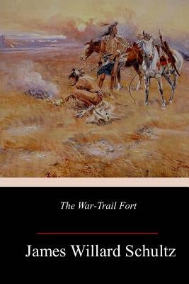 The War-Trail Fort by Schultz, James Willard