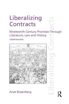 Liberalizing Contracts: Nineteenth Century Promises Through Literature, Law and History by Rosenberg, Anat