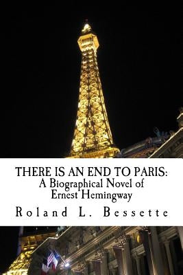There is an End to Paris: A Biographical Novel of Ernest Hemingway by Bessette, Roland L.