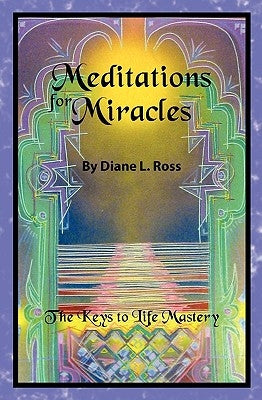 Meditations for Miracles: The Keys to Life Mastery by Ross, Diane L.