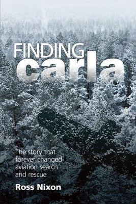 Finding Carla: The Story That Forever Changed Aviation Search and Rescue by Nixon, Ross