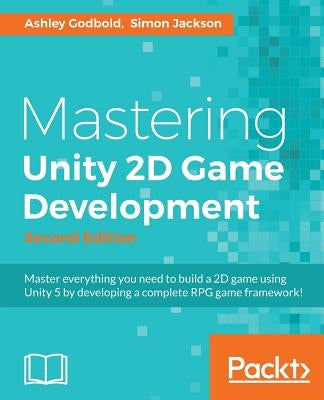 Mastering Unity 2D Game Development - Second Edition: Using Unity 5 to develop a retro RPG by Godbold, Ashley