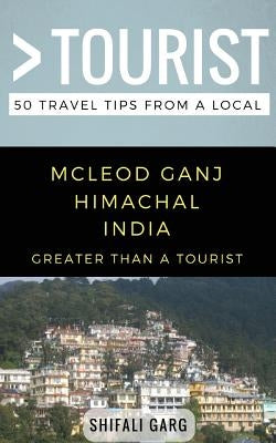 Greater Than a Tourist- McLeod Ganj Himachal India: 50 Travel Tips from a Local by Tourist, Greater Than a.