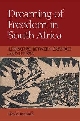 Dreaming of Freedom in South Africa: Literature Between Critique and Utopia by Johnson, David