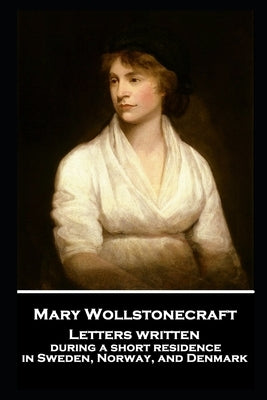 Mary Wollstonecraft - Letters written during a short residence in Sweden, Norway, and Denmark by Wollstonecraft, Mary