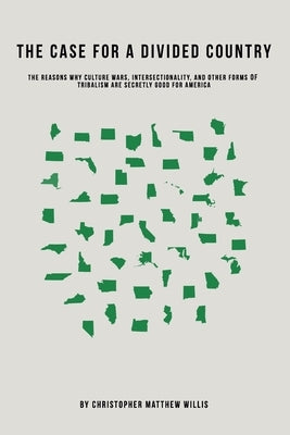 The Case For A Divided Country: The Reasons Why Culture Wars, Intersectionality, and Other Forms of Tribalism are Secretly Good for America by Willis, Christopher Matthew
