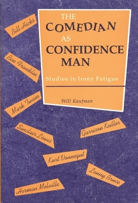 Comedian as Confidence Man: Studies in Irony Fatigue by Kaufman, Will