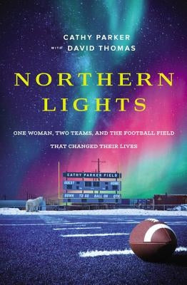 Northern Lights: One Woman, Two Teams, and the Football Field That Changed Their Lives by Parker, Cathy
