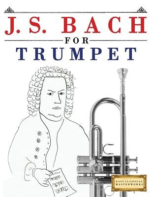 J. S. Bach for Trumpet: 10 Easy Themes for Trumpet Beginner Book by Easy Classical Masterworks