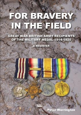 For Bravery in the Field Great War British Army Recipients of the Military Medal 1914-1920 a Register by Warrington, Peter