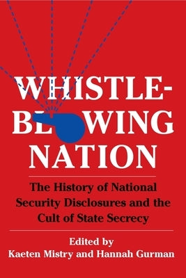 Whistleblowing Nation: The History of National Security Disclosures and the Cult of State Secrecy by Mistry, Kaeten