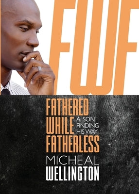 Fathered While Fatherless: A Son Finding His Way by Wellington, Micheal