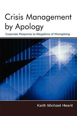 Crisis Management by Apology: Corporate Response to Allegations of Wrongdoing by Hearit, Keith Michael