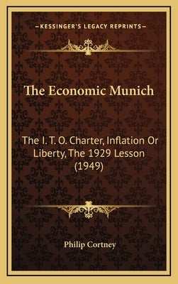 The Economic Munich: The I. T. O. Charter, Inflation Or Liberty, The 1929 Lesson (1949) by Cortney, Philip