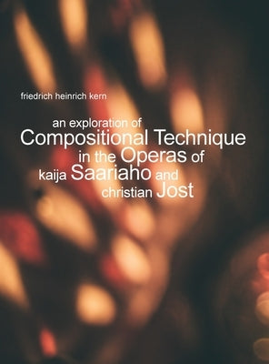 An Exploration of Compositional Technique in the Operas of Kaija Saariaho and Christian Jost by Kern, Friedrich Heinrich