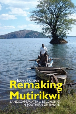 Remaking Mutirikwi: Landscape, Water and Belonging in Southern Zimbabwe by Fontein, Joost