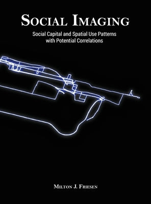 Social Imaging: Social Capital and Spatial Use Patterns with Potential Correlations by Friesen, Milton J.