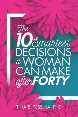 The Ten Smartest Decisions a Woman Can Make After Forty: Reinventing the Rest of Your Life by Tessina Ph. D., Tina B.