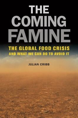 The Coming Famine: The Global Food Crisis and What We Can Do to Avoid It by Cribb, Julian