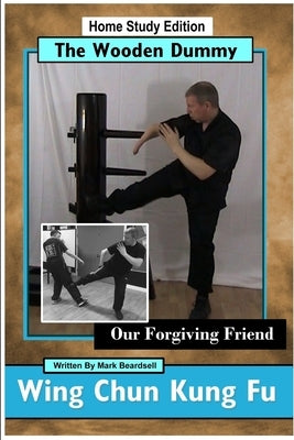 Wing Chun Kung Fu - The Wooden Dummy - Our Forgiving Friend - HSE by Beardsell, Mark