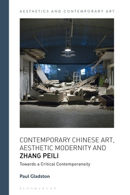 Contemporary Chinese Art, Aesthetic Modernity and Zhang Peili: Towards a Critical Contemporaneity by Gladston, Paul