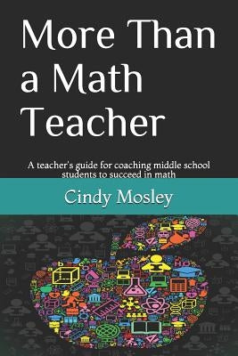 More Than a Math Teacher: A teacher's guide for coaching middle school students to succeed in math by Mosley, Cindy