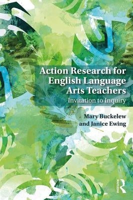 Action Research for English Language Arts Teachers: Invitation to Inquiry by Buckelew, Mary