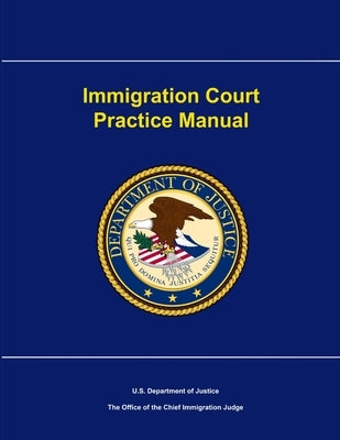 Immigration Court Practice Manual by Department of Justice, U. S.