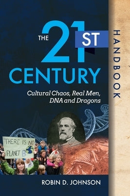 The 21st Century Handbook: Cultural Chaos, Real Men, DNA, and Dragons by Johnson, Robin D.