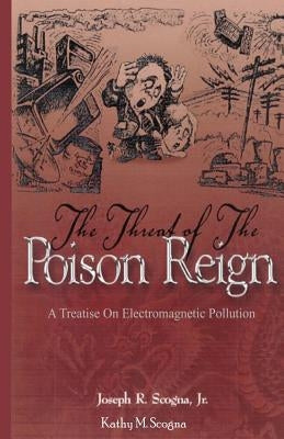 The Threat of the Poison Reign: A Treatise on Electromagnetic Pollution by Scogna, Kathy M.