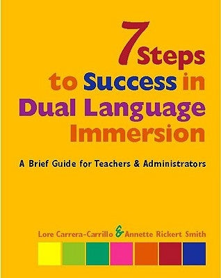 7 Steps to Success in Dual Language Immersion: A Brief Guide for Teachers and Administrators by Carrera-Carrillo, Lore