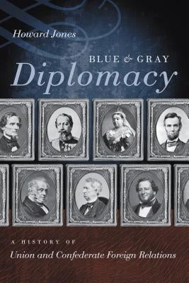 Blue & Gray Diplomacy: A History of Union and Confederate Foreign Relations by Jones, Howard