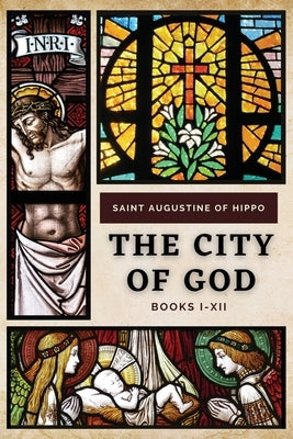 The City of God: Books I-XII by Saint Augustine of Hippo