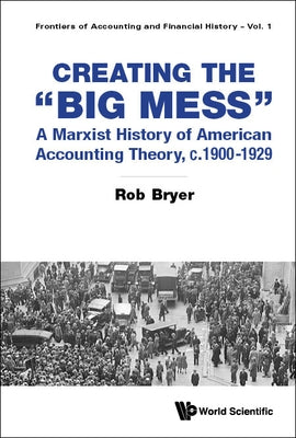 Creating the Big Mess: A Marxist History of American Accounting Theory, C.1900-1929 by Bryer, Robert Arthur