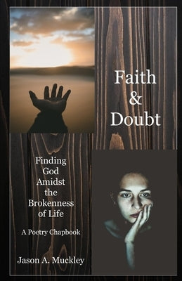 Faith & Doubt: Finding God Amidst the Brokenness of Life: A Poetry Chapbook by Muckley, Jason a.